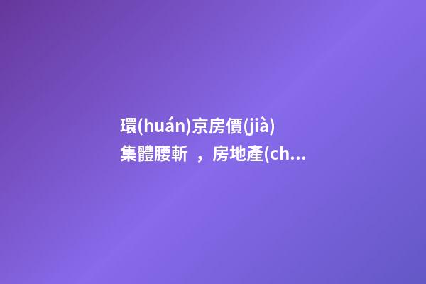 環(huán)京房價(jià)集體腰斬，房地產(chǎn)拐點(diǎn)已經(jīng)到來？